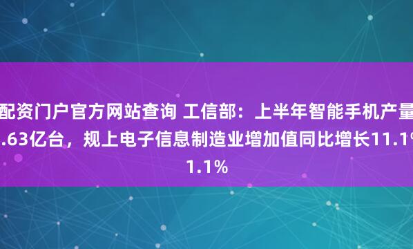 配资门户官方网站查询 工信部:上半年智能手机产量5.63亿台,规上电子信息制造业增加值同比增长11.1%