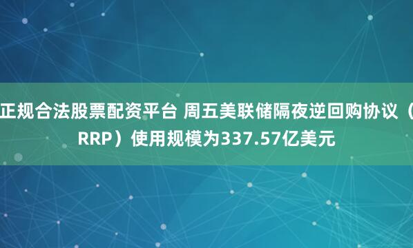 正规合法股票配资平台 周五美联储隔夜逆回购协议（RRP）使用规模为337.57亿美元