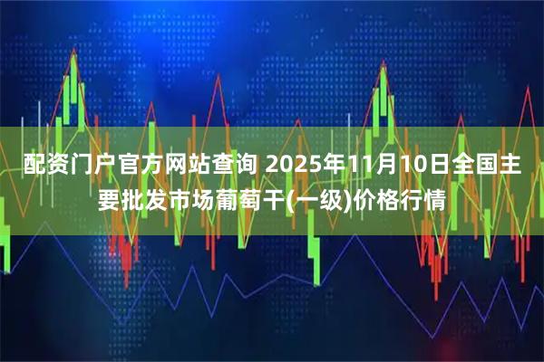 配资门户官方网站查询 2025年11月10日全国主要批发市场葡萄干(一级)价格行情