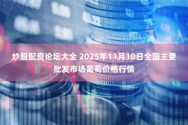 炒股配资论坛大全 2025年11月10日全国主要批发市场葡萄价格行情