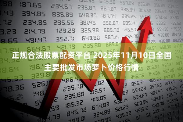 正规合法股票配资平台 2025年11月10日全国主要批发市场萝卜价格行情