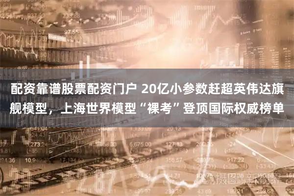 配资靠谱股票配资门户 20亿小参数赶超英伟达旗舰模型，上海世界模型“裸考”登顶国际权威榜单