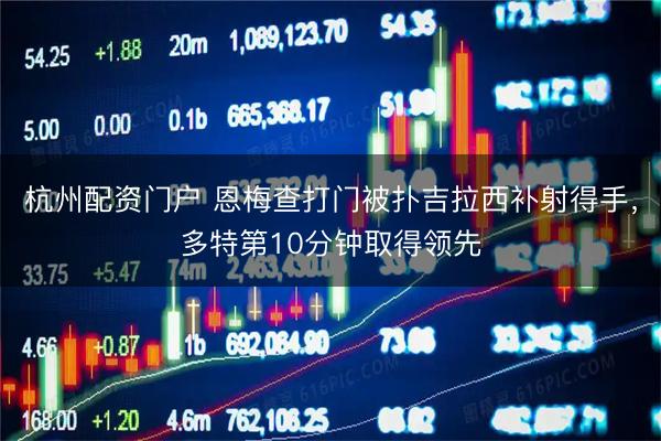 杭州配资门户 恩梅查打门被扑吉拉西补射得手，多特第10分钟取得领先